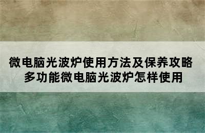 微电脑光波炉使用方法及保养攻略 多功能微电脑光波炉怎样使用